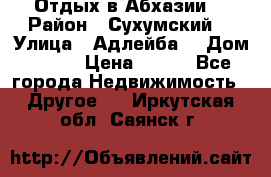 Отдых в Абхазии  › Район ­ Сухумский  › Улица ­ Адлейба  › Дом ­ 298 › Цена ­ 500 - Все города Недвижимость » Другое   . Иркутская обл.,Саянск г.